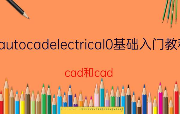 autocadelectrical0基础入门教程 cad和cad electrical通用吗？